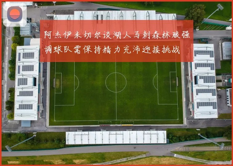 阿杰伊米切尔谈湖人马刺森林狼强调球队需保持精力充沛迎接挑战