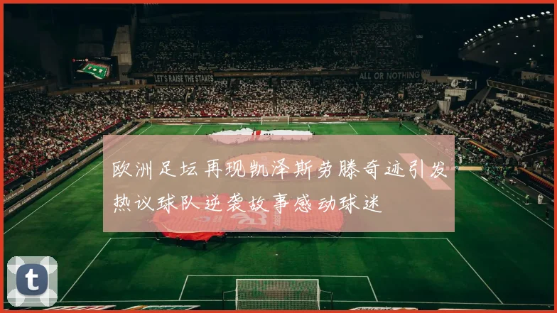 欧洲足坛再现凯泽斯劳滕奇迹引发热议球队逆袭故事感动球迷